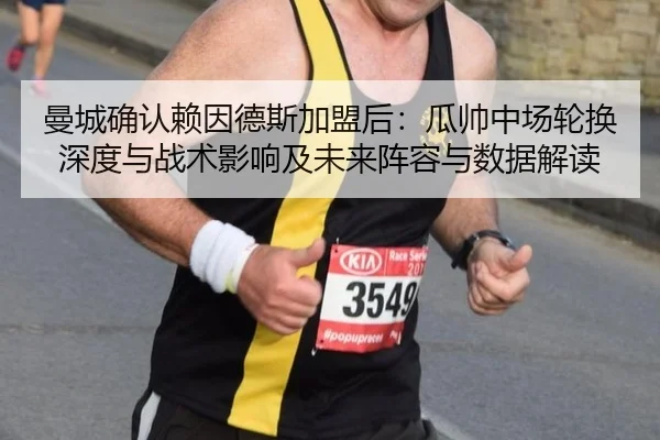 曼城确认赖因德斯加盟后：瓜帅中场轮换深度与战术影响及未来阵容与数据解读