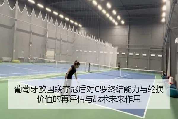 葡萄牙欧国联夺冠后对C罗终结能力与轮换价值的再评估与战术未来作用