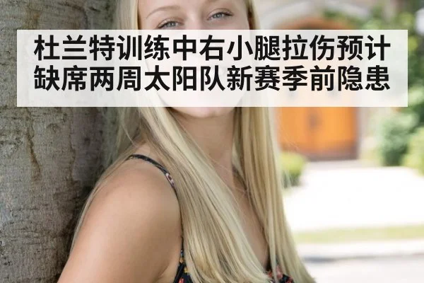 杜兰特训练中右小腿拉伤预计缺席两周太阳队新赛季前隐患