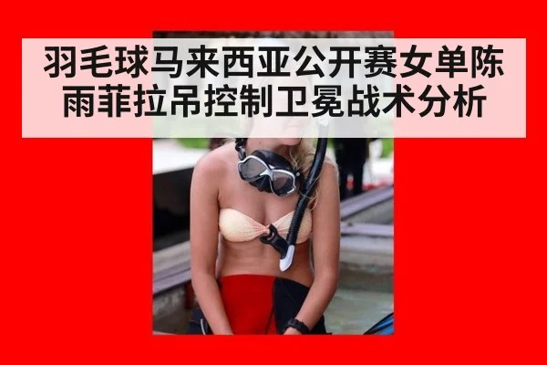 羽毛球马来西亚公开赛女单陈雨菲拉吊控制卫冕战术分析